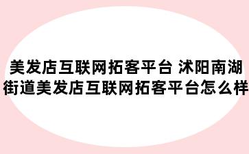 美发店互联网拓客平台 沭阳南湖街道美发店互联网拓客平台怎么样